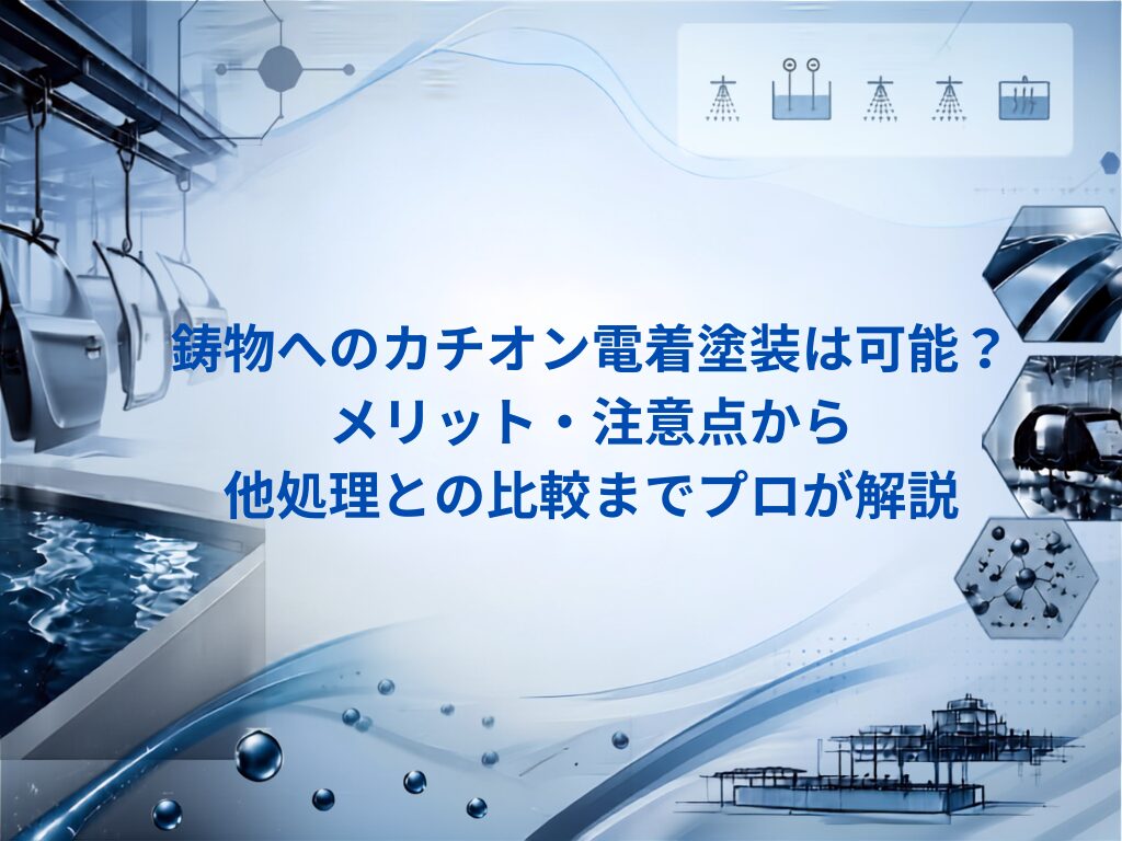 【徹底解説】鋳物へのカチオン電着塗装は可能？メリット・注意点から他処理との比較までプロが解説