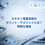 カチオン電着塗装のメリット・デメリットとは？特徴を解説｜大阪めっき・アルマイトナビ