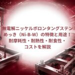無電解ニッケルボロンタングステンめっき(Ni-B-W)の特徴と用途!耐摩耗性・耐熱性・耐食性・コストを解説|大阪めっき・アルマイトナビ
