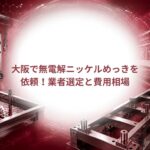 大阪で無電解ニッケルめっきを依頼!業者選定と費用相場|大阪めっき・アルマイトナビ